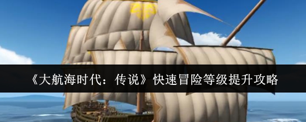《大航海时代：传说》快速冒险等级提升攻略